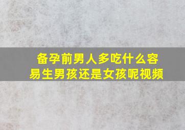 备孕前男人多吃什么容易生男孩还是女孩呢视频