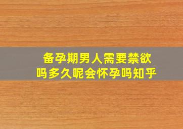 备孕期男人需要禁欲吗多久呢会怀孕吗知乎