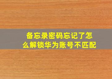 备忘录密码忘记了怎么解锁华为账号不匹配