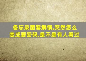 备忘录面容解锁,突然怎么变成要密码,是不是有人看过