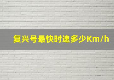 复兴号最快时速多少Km/h