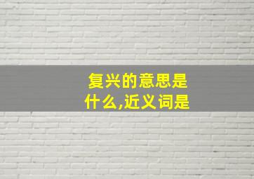 复兴的意思是什么,近义词是