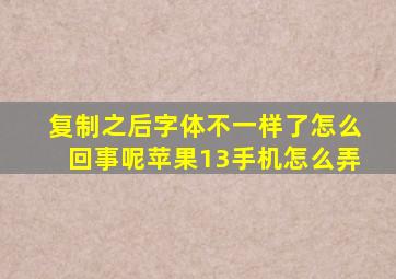 复制之后字体不一样了怎么回事呢苹果13手机怎么弄