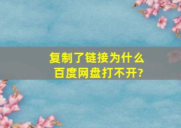 复制了链接为什么百度网盘打不开?