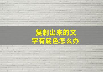 复制出来的文字有底色怎么办