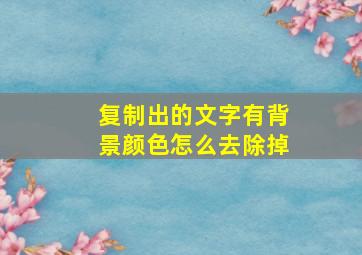 复制出的文字有背景颜色怎么去除掉