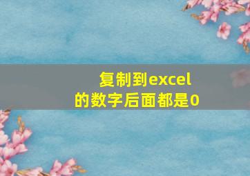 复制到excel的数字后面都是0