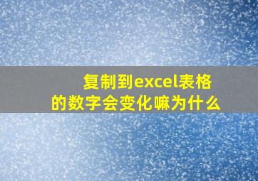 复制到excel表格的数字会变化嘛为什么