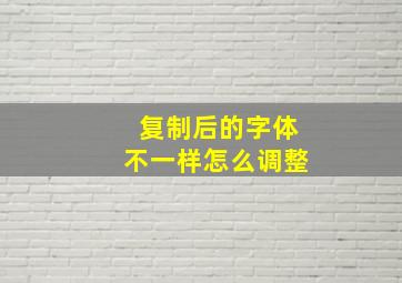 复制后的字体不一样怎么调整