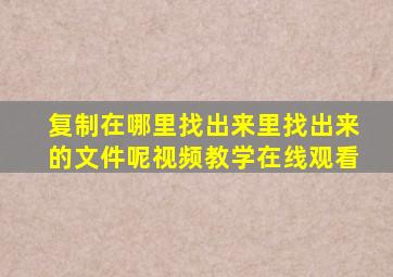 复制在哪里找出来里找出来的文件呢视频教学在线观看