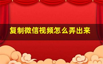 复制微信视频怎么弄出来