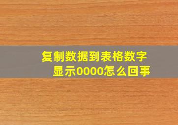 复制数据到表格数字显示0000怎么回事