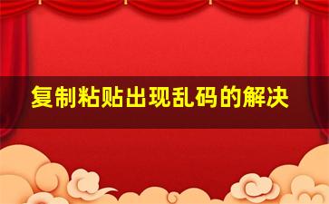 复制粘贴出现乱码的解决