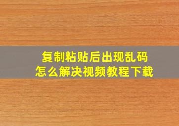 复制粘贴后出现乱码怎么解决视频教程下载