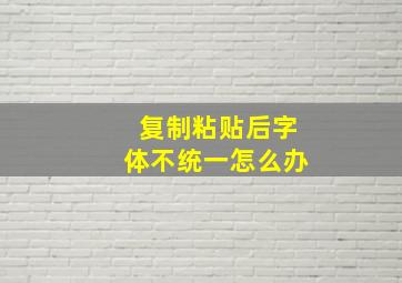 复制粘贴后字体不统一怎么办