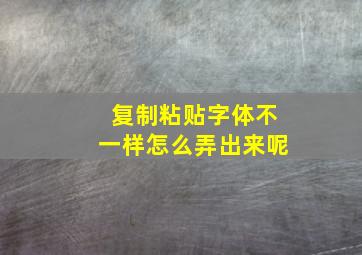 复制粘贴字体不一样怎么弄出来呢