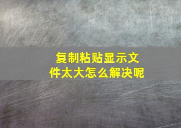 复制粘贴显示文件太大怎么解决呢