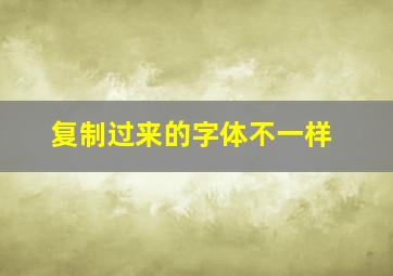 复制过来的字体不一样