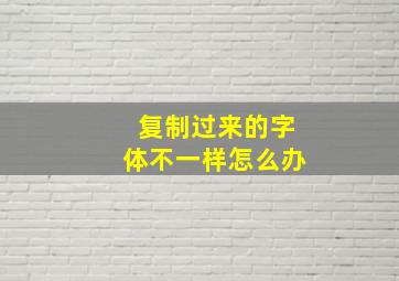 复制过来的字体不一样怎么办