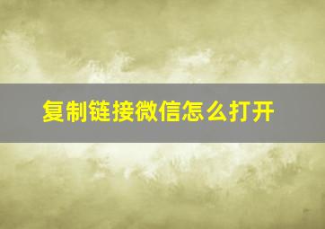 复制链接微信怎么打开