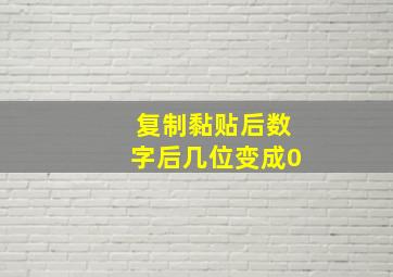 复制黏贴后数字后几位变成0