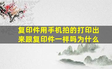 复印件用手机拍的打印出来跟复印件一样吗为什么