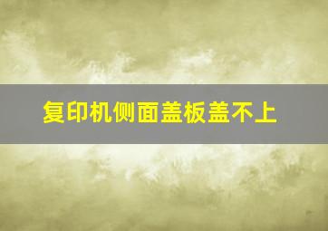 复印机侧面盖板盖不上