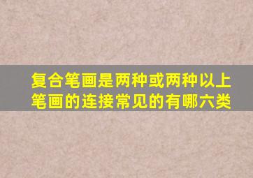 复合笔画是两种或两种以上笔画的连接常见的有哪六类