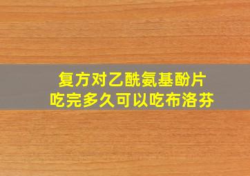 复方对乙酰氨基酚片吃完多久可以吃布洛芬