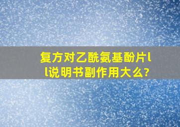 复方对乙酰氨基酚片ll说明书副作用大么?