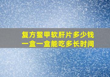 复方鳖甲软肝片多少钱一盒一盒能吃多长时间