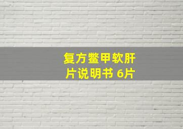 复方鳖甲软肝片说明书 6片