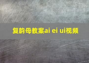 复韵母教案ai ei ui视频