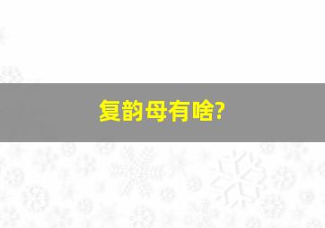 复韵母有啥?