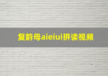 复韵母aieiui拼读视频