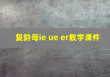 复韵母ie ue er教学课件