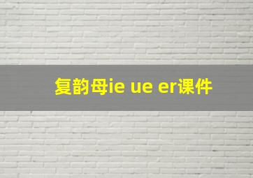 复韵母ie ue er课件