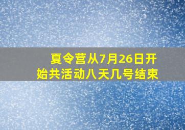 夏令营从7月26日开始共活动八天几号结束