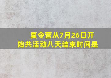 夏令营从7月26日开始共活动八天结束时间是