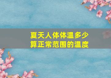 夏天人体体温多少算正常范围的温度