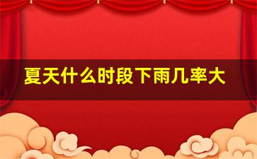 夏天什么时段下雨几率大