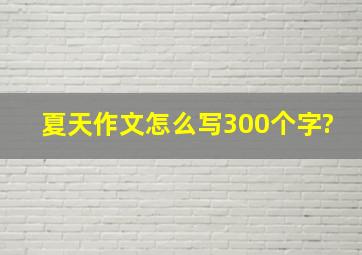 夏天作文怎么写300个字?