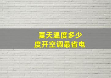 夏天温度多少度开空调最省电