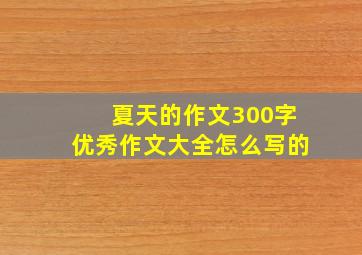 夏天的作文300字优秀作文大全怎么写的