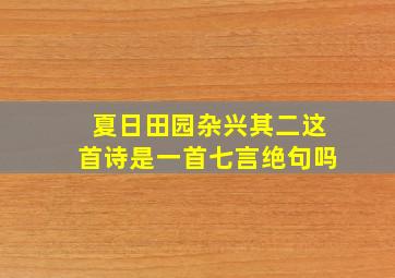 夏日田园杂兴其二这首诗是一首七言绝句吗