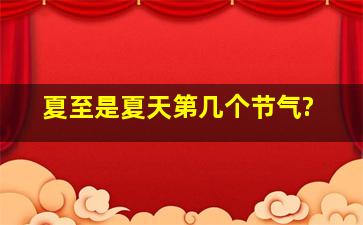 夏至是夏天第几个节气?