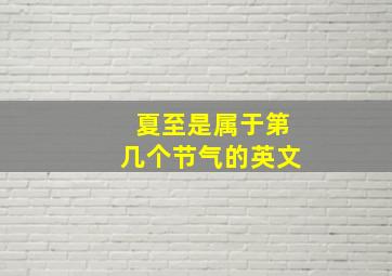 夏至是属于第几个节气的英文