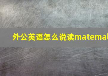 外公英语怎么说读matemal