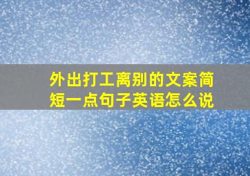 外出打工离别的文案简短一点句子英语怎么说