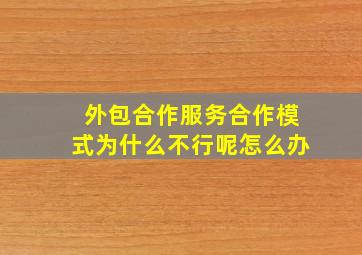 外包合作服务合作模式为什么不行呢怎么办